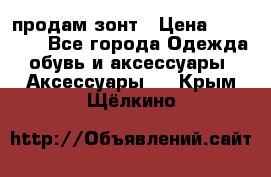 продам зонт › Цена ­ 10 000 - Все города Одежда, обувь и аксессуары » Аксессуары   . Крым,Щёлкино